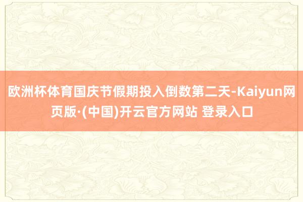 欧洲杯体育国庆节假期投入倒数第二天-Kaiyun网页版·(中国)开云官方网站 登录入口
