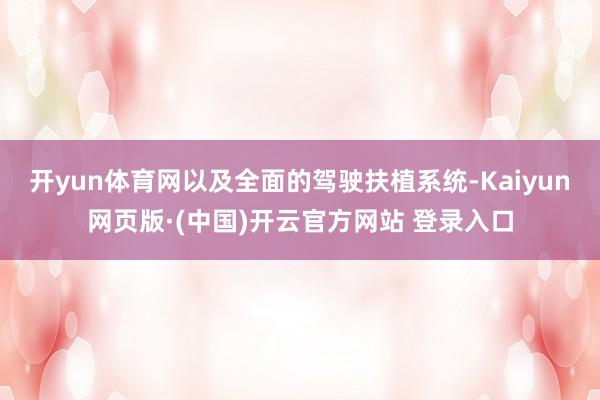 开yun体育网以及全面的驾驶扶植系统-Kaiyun网页版·(中国)开云官方网站 登录入口