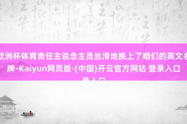 欧洲杯体育责任主说念主员丝滑地换上了咱们的英文名牌-Kaiyun网页版·(中国)开云官方网站 登录入口