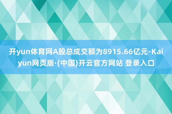 开yun体育网A股总成交额为8915.66亿元-Kaiyun网页版·(中国)开云官方网站 登录入口