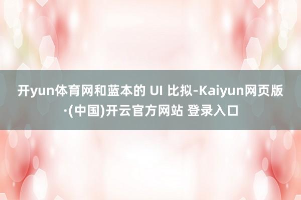 开yun体育网和蓝本的 UI 比拟-Kaiyun网页版·(中国)开云官方网站 登录入口