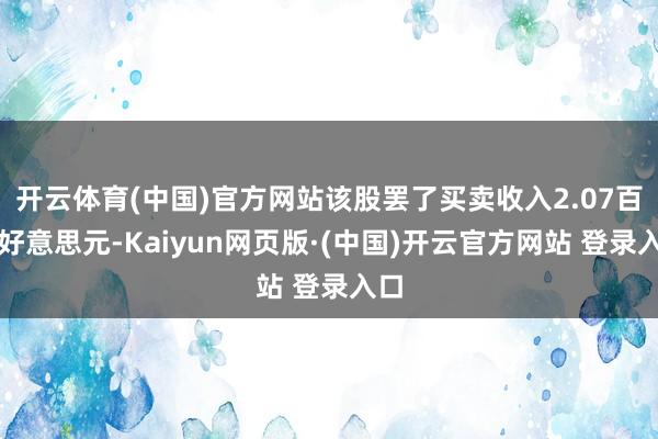 开云体育(中国)官方网站该股罢了买卖收入2.07百万好意思元-Kaiyun网页版·(中国)开云官方网站 登录入口