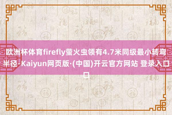 欧洲杯体育firefly萤火虫领有4.7米同级最小转弯半径-Kaiyun网页版·(中国)开云官方网站 登录入口