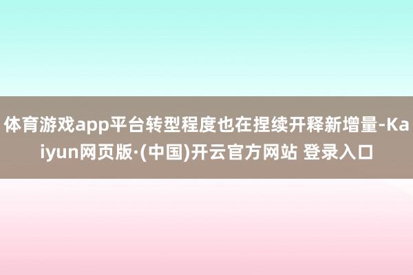 体育游戏app平台转型程度也在捏续开释新增量-Kaiyun网页版·(中国)开云官方网站 登录入口