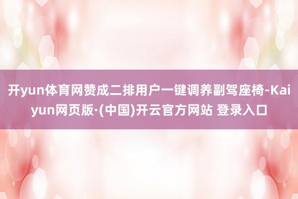 开yun体育网赞成二排用户一键调养副驾座椅-Kaiyun网页版·(中国)开云官方网站 登录入口