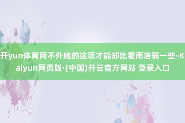 开yun体育网不外她的这项才能却比霍雨浩弱一些-Kaiyun网页版·(中国)开云官方网站 登录入口
