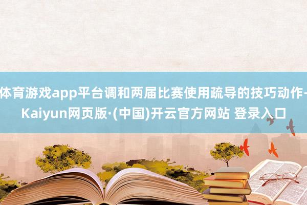 体育游戏app平台调和两届比赛使用疏导的技巧动作-Kaiyun网页版·(中国)开云官方网站 登录入口