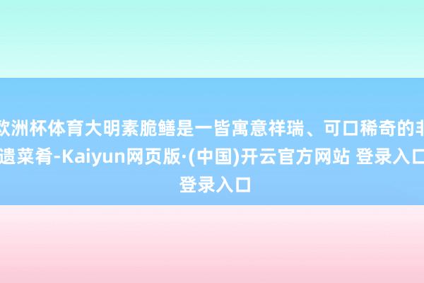 欧洲杯体育大明素脆鳝是一皆寓意祥瑞、可口稀奇的非遗菜肴-Kaiyun网页版·(中国)开云官方网站 登录入口