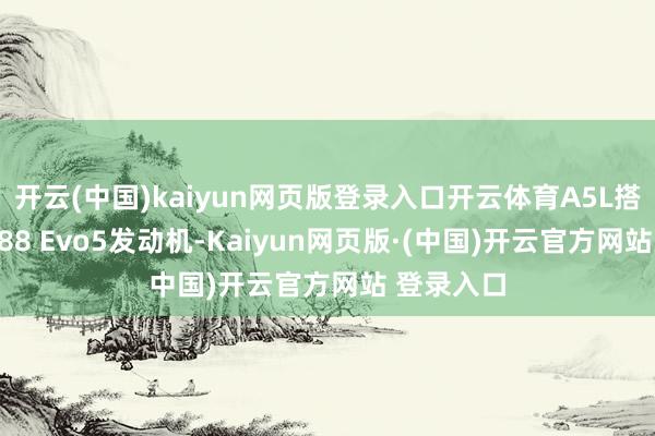 开云(中国)kaiyun网页版登录入口开云体育A5L搭载的EA888 Evo5发动机-Kaiyun网页版·(中国)开云官方网站 登录入口