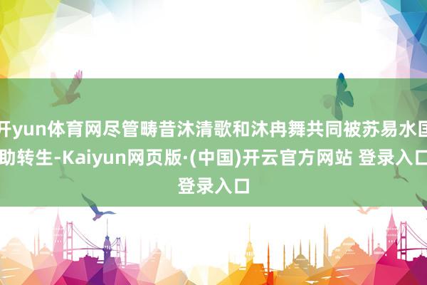 开yun体育网尽管畴昔沐清歌和沐冉舞共同被苏易水匡助转生-Kaiyun网页版·(中国)开云官方网站 登录入口