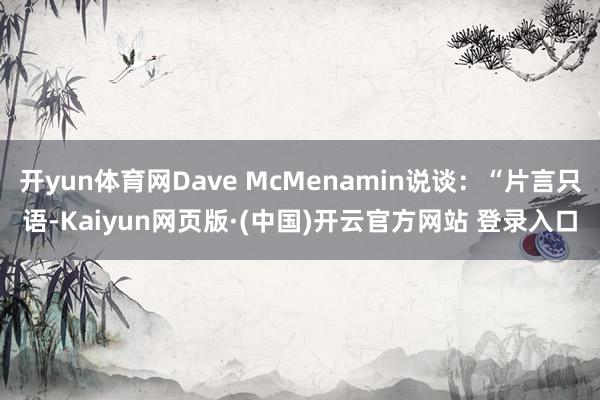 开yun体育网Dave McMenamin说谈：“片言只语-Kaiyun网页版·(中国)开云官方网站 登录入口