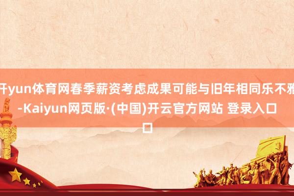 开yun体育网春季薪资考虑成果可能与旧年相同乐不雅-Kaiyun网页版·(中国)开云官方网站 登录入口