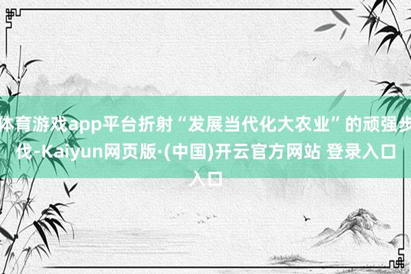 体育游戏app平台折射“发展当代化大农业”的顽强步伐-Kaiyun网页版·(中国)开云官方网站 登录入口