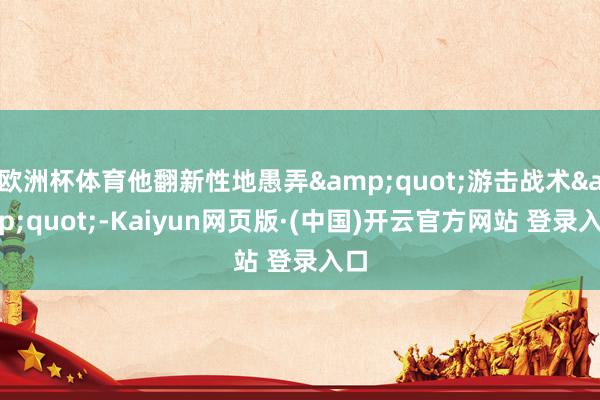 欧洲杯体育他翻新性地愚弄&quot;游击战术&quot;-Kaiyun网页版·(中国)开云官方网站 登录入口