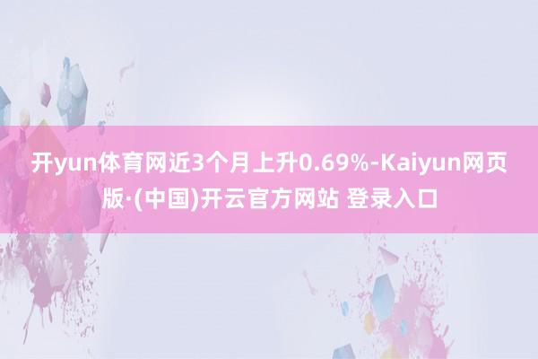 开yun体育网近3个月上升0.69%-Kaiyun网页版·(中国)开云官方网站 登录入口