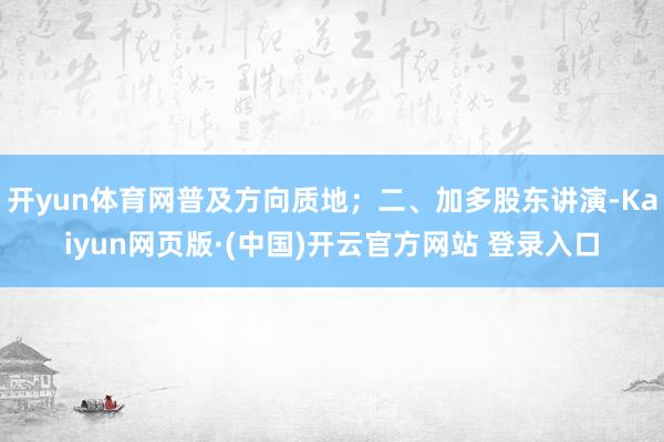 开yun体育网普及方向质地；二、加多股东讲演-Kaiyun网页版·(中国)开云官方网站 登录入口