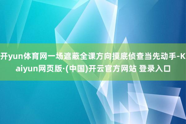 开yun体育网一场遮蔽全课方向摸底侦查当先动手-Kaiyun网页版·(中国)开云官方网站 登录入口