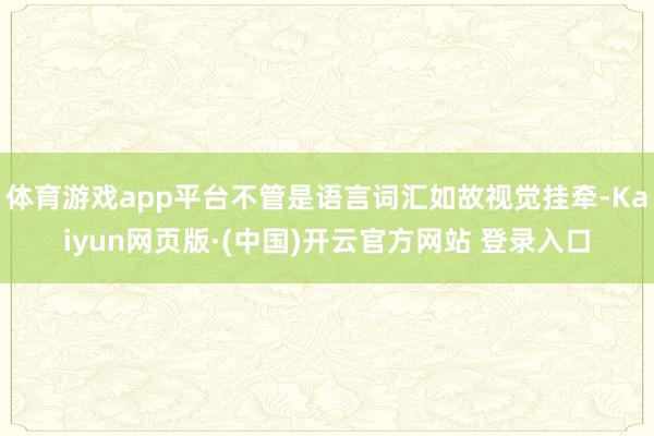 体育游戏app平台不管是语言词汇如故视觉挂牵-Kaiyun网页版·(中国)开云官方网站 登录入口