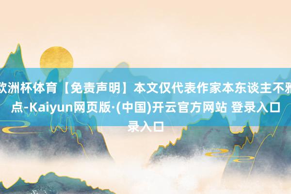 欧洲杯体育【免责声明】本文仅代表作家本东谈主不雅点-Kaiyun网页版·(中国)开云官方网站 登录入口