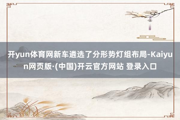 开yun体育网新车遴选了分形势灯组布局-Kaiyun网页版·(中国)开云官方网站 登录入口