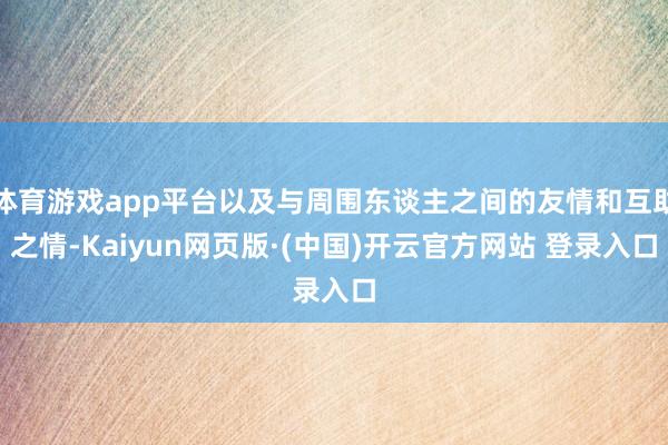体育游戏app平台以及与周围东谈主之间的友情和互助之情-Kaiyun网页版·(中国)开云官方网站 登录入口