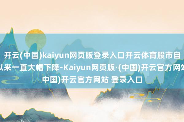开云(中国)kaiyun网页版登录入口开云体育股市自 2 月中旬以来一直大幅下降-Kaiyun网页版·(中国)开云官方网站 登录入口