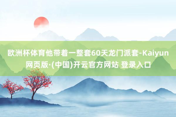 欧洲杯体育他带着一整套60天龙门派套-Kaiyun网页版·(中国)开云官方网站 登录入口