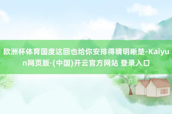 欧洲杯体育国度这回也给你安排得晴明晰楚-Kaiyun网页版·(中国)开云官方网站 登录入口