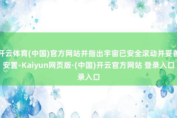 开云体育(中国)官方网站并指出宇宙已安全滚动并妥善安置-Kaiyun网页版·(中国)开云官方网站 登录入口