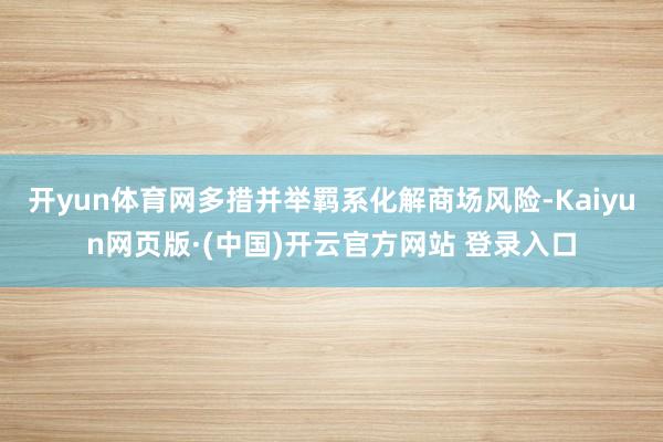 开yun体育网多措并举羁系化解商场风险-Kaiyun网页版·(中国)开云官方网站 登录入口