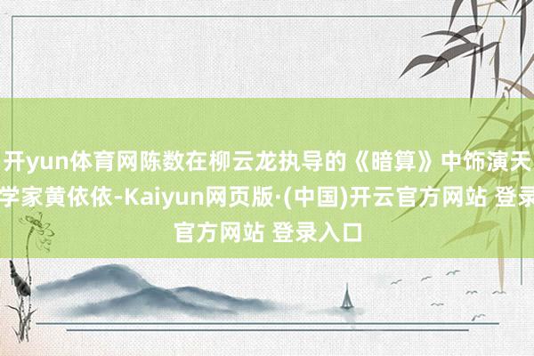 开yun体育网陈数在柳云龙执导的《暗算》中饰演天才数学家黄依依-Kaiyun网页版·(中国)开云官方网站 登录入口