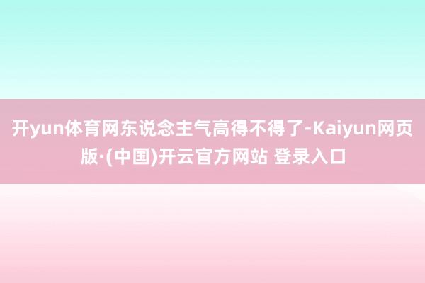 开yun体育网东说念主气高得不得了-Kaiyun网页版·(中国)开云官方网站 登录入口